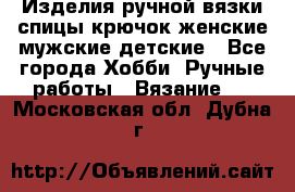 Изделия ручной вязки спицы,крючок,женские,мужские,детские - Все города Хобби. Ручные работы » Вязание   . Московская обл.,Дубна г.